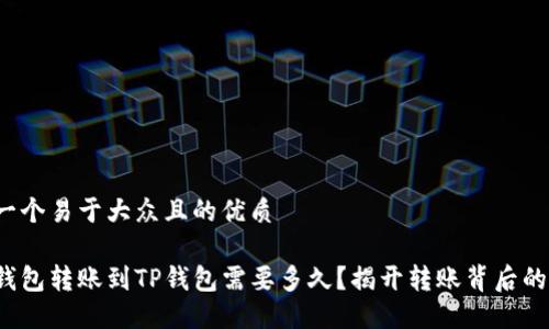 思考一个易于大众且的优质

抹茶钱包转账到TP钱包需要多久？揭开转账背后的秘密！