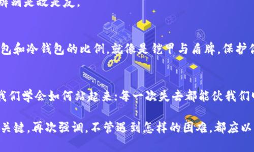 丢失加密货币钱包后，你还有救吗？/  
加密货币, 钱包丢失, 解决方法, 安全措施/guanjianci  

引言：丢失钱包的惊慌时刻
想象一下，你走在街上，口袋中藏着一小块金属片，这片金属片承载着你梦想和财富的未来。然而，有一天，你却发现这片金属片不翼而飞，内心的恐慌如潮水般涌来。加密货币的世界就像那片金属片，虽然虚拟，但价值却真实可感。

第一步：冷静下来，分析情况
当你意识到自己的钱包（或助记词、私钥）丢失后，第一反应或许是慌乱，但这个时候，冷静才是明智的选择。就像《老人与海》中的老渔夫，面对大海的挑战，必须保持冷静，才能找到解决之道。
首先，回忆一下最后一次使用钱包的情况，是在家中、商店，还是在旅途中？尽量找出可能丢失钱包的场景，并查看是否有可能忘记的地方。

第二步：尝试找回钱包
如果你使用的是热钱包，首先需要检查你使用的设备。这可能是手机、电脑或其他电子设备。在常规应用中，搜索“钱包”、“加密货币”等关键词，看看是否能找到应用和相关信息。就像一位侦探在寻找线索，你需要耐心和细致。
对于硬件钱包用户，可以尝试联系钱包制造商的客服，看看是否能够通过序列号或其他标识找到钱包的相关信息。

第三步：使用备份恢复
在使用加密货币之前，许多用户都会被提醒备份钱包。这时，备份的重要性就像是生命线。无论是通过纸质记录还是数字记录，确保在安全地点保存助记词和私钥。
如果你还有助记词，可以使用相关的钱包软件重新导入钱包。许多冷钱包或硬件钱包都提供了恢复功能，只需根据提示操作，就可能重见你丢失的资产。

第四步：联系支持和社区
不同的加密货币有不同的社区和支持。如果上述方法均未成功，尝试向相关的社区求助。在这些社区中，可能会有其他用户共享类似的经历，并且提供帮助。
同时，记得保持警惕，网络中充满了骗局。在寻求帮助时，务必确认信息的真实性，就像在丛林中行走，你需要辨别是敌是友。

第五步：安全预防措施
在找回钱包的同时，不要忘记预防未来的风险。设置双重认证、定期备份助记词及私钥，并合理选择使用热钱包和冷钱包的比例，就像是铠甲与盾牌，保护你的财富。切忌将助记词保存在设备中，最好以纸质形式保管在安全的地点。

结语：经历后的人生感悟
丢失加密货币钱包的经历就像是人生中的一次教训，虽然痛苦，但也是获得成长的机会。每一次跌倒都能让我们学会如何站起来；每一次失去都能伙我们明白什么才是珍贵的。经过这段经历，我们不仅能提高对加密资产的理解，更能在未来的路上走得更稳、更远。

生活像一场博弈，竞争与收获并存，面对金融的风波，保持冷静是一种智慧，拥有适当的应对措施则是成功的关键。再次强调，不管遇到怎样的困难，都应以积极的心态去面对，并做好充分的应对准备。加密世界里的每一步，才是开启未来财富的大门。