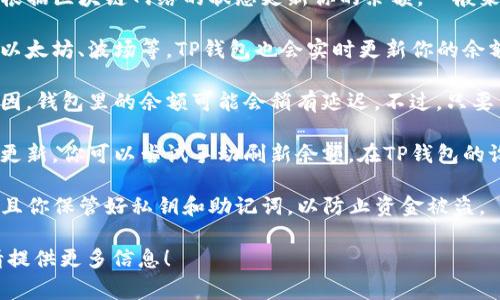 关于TP钱包（TokenPocket）里的资金更新问题，用户通常会关注以下几个方面：

1. **交易确认**：当你进行转账或交易时，TP钱包会根据区块链网络的状态更新你的余额。一般来说，交易在被矿工确认后，钱包里的余额会自动更新。

2. **链上状态**：如果你在其他链上进行交易，比如以太坊、波场等，TP钱包也会实时更新你的余额，前提是这些链上的状态被成功确认。

3. **网络延迟**：有时，由于网络拥堵或其他技术原因，钱包里的余额可能会稍有延迟。不过，只要交易已经成功，余额更新是会反应的。

4. **手动刷新**：在某些情况下，如果钱包没有自动更新，你可以尝试手动刷新余额，在TP钱包的设置或界面中找到刷新选项，一般可以解决这个问题。

5. **钱包安全性**：确保你的TP钱包是最新版本，并且你保管好私钥和助记词，以防止资金被盗。

如果你有更具体的问题或者需要具体的操作指导，请提供更多信息！