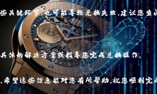 在TP钱包中无法兑换的问题可能由多种因素引起。以下是一些常见的原因及解决方法，以帮助您更好地解决该问题：

1. 网络问题

首先检查您的网络连接是否稳定。如果网络信号较差，可能会导致TP钱包无法正常连接到兑换服务。您可以尝试切换Wi-Fi或移动数据，甚至重启您的路由器。


2. 钱包版本过旧

确保您的TP钱包是最新版本。有时候，钱包的旧版本可能会存在兼容性问题，导致兑换功能无法正常使用。请在应用商店检查更新，并考虑下载最新版本。


3. 兑换的币种不支持

TP钱包支持多种加密货币的兑换，但并非所有币种都能互相兑换。如果您尝试兑换的币种不在支持列表中，您可能会遇到问题。请查看TP钱包的官方网站或应用内公告以确认支持的币种。


4. 交易拥堵

在某些情况下，区块链网络可能会出现拥堵，交易需要更长的时间才能被确认。这种情况下，兑换可能会显示错误信息。您可以耐心等待一段时间，或者稍后再尝试兑换。


5. 用户限额

根据TP钱包的规定，每个用户在特定时间内可能会有兑换限额。如果您已达到每日兑换上限，您将无法进行进一步的兑换。请检查相关的限额规则并合理安排您的兑换计划。


6. 安全问题

如果TP钱包检测到异常活动，它可能会暂时限制部分功能以保护您的资产安全。这种情况下，您可能需要验证您的身份或联系客服以恢复正常操作。


7. 兑换操作步骤不当

确保您按照正确的步骤进行兑换。有时候，操作步骤不准确或者遗漏某些关键环节，也可能导致兑换失败。建议您查阅TP钱包的用户指引或教程视频。


8. 客服支持

如果您仍然无法解决问题，建议联系客服寻求帮助。他们能够为您提供具体的解决方案或指导您完成兑换操作。


综上所述，在TP钱包中遇到兑换问题时，不妨从上述几个方面进行排查。希望这些信息能对您有所帮助，祝您顺利完成兑换！