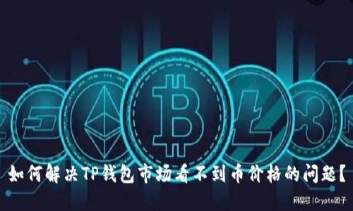 如何解决TP钱包市场看不到币价格的问题？