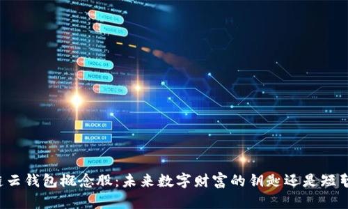 区块链云钱包概念股：未来数字财富的钥匙还是短暂风潮？