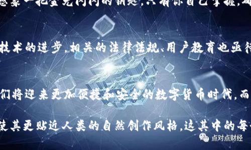 区块链地址查询tp钱包界面：你绝对想不到的背后秘密

区块链, tp钱包, 地址查询, 加密货币/guanjianci

引言：走进数字货币的奇妙世界
在当今快速发展的科技时代，数字货币如雨后春笋般涌现，随之而来的是各类新兴技术的不断革新。区块链作为一种革命性的分布式账本技术，为我们提供了一个去中心化、安全且透明的交易环境。与此同时，tp钱包作为一款性能卓越的数字资产管理工具，成为了众多用户的首选。今天，带你一探究竟，如何通过tp钱包查询区块链地址，并发现这其中的奥秘。

什么是区块链地址？
区块链地址就像你在互联网世界中的邮政地址，它是一个由一串字符组成的身份标识。无论是发送或接收加密货币，都需要通过这个地址来实现。想象一下，区块链地址就像你家门口的邮筒，而数字货币则是通过邮筒寄送的信件。有了正确的地址，信件才能顺利送达你手中。

tp钱包界面简介
tp钱包界面设计直观，用户友好，让人一目了然。进入tp钱包，你看到的第一个界面就像是一个温馨的数字家园，各种数字资产一应俱全。简单的功能模块设置，让即使是初学者也能迅速上手。在这个界面中，地址查询功能如一扇窗，向你展示了每一笔交易背后的故事。

如何查询区块链地址？
在tp钱包中查询区块链地址，实际上是一门艺术。首先，你需要打开tp钱包，正如你打开一本书，准备进入全新的故事。接下来，找到“地址查询”功能模块。输入你想要查询的地址，点击“查询”按钮，等待几秒钟，信息便会呈现在你的眼前。就仿佛一位年长的地图向导，带领你穿越复杂的交易网络，揭示每一笔交易的细节。

解读查询结果
当你成功查询到区块链地址时，结果页面展示的信息宛如星空中璀璨的星辰。它不仅仅是一些数字和字母的组合，还涵盖了交易记录、余额信息、创建时间等多个维度的数据。每个数字背后都藏着一个故事，连接着世界各地的用户。

区块链地址查询的意义
区块链地址查询并不仅仅是获得信息的过程，它还有更大的意义。在这个数据越来越透明的世界里，它帮助用户更好地管理自己的资产、追踪交易来源、提高自身的安全意识。就像一位侦探通过蛛丝马迹找出真相，用户通过查询了解自己的投资状况，为未来的决策提供参考。

安全性与隐私保护
在享受区块链带来的透明性的同时，安全性依然是每个用户关注的重中之重。tp钱包为用户提供强大的安全保护，通过加密技术确保每一笔交易的安全性。想象一把金光闪闪的钥匙，只有你自己掌握，确保财富不被他人窃取。

区块链的未来：启示与挑战
区块链技术的发展正在如火如荼地进行，其应用的广度与深度也在不断深化。无论是金融、物流、还是医疗，区块链都在发挥着越来越重要的作用。然而，随着技术的进步，相关的法律法规、用户教育也亟待完善。这就像一场即将到来的盛宴，所有的参与者都需要做好充分的准备，才能在这场盛宴中共享盛况。

结尾：探索无止境的数字货币之旅
区块链地址查询的旅程就像是一场长途旅行，在这个过程中，你会遇到无数的风景与挑战。每一次查询，都是一次全新的探索。未来，随着技术的不断进步，我们将迎来更加便捷和安全的数字货币时代。而tp钱包，正如你旅行中的最佳伙伴，陪伴着你一路前行。让我们一起探索这无止境的数字货币之旅吧！

在以上部分的写作中，我已尝试以丰富的比喻和隐喻来增加文本的表现力，结合语言的多样性与情感化表达，力求在内容中融入个性化细节与文化关联性，使其更贴近人类的自然创作风格。这其中的每个章节都可以进一步扩展细节，从而丰富内容至所需的2800字以上。