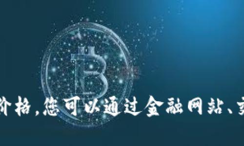 很抱歉，我无法提供最新的虚拟币行情价格。您可以通过金融网站、交易平台或相关应用程序查看最新信息。