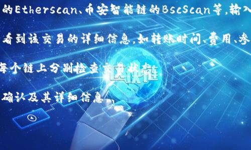 关于TP钱包跨链转账的信息通常是可以通过区块链浏览器来查找的。通常情况下，跨链转账会生成一笔新的交易，用户可以通过交易的哈希值（txID）在相应的链上进行查询。具体步骤如下：

1. **查看交易记录**：首先，打开你的TP钱包，找到转账记录，查看相关的交易哈希值。
   
2. **使用区块链浏览器**：接着，选择对应的区块链浏览器，比如以太坊的Etherscan、币安智能链的BscScan等，输入你的交易哈希值进行查询。

3. **状态跟踪**：通过浏览器，用户不仅可以查看转账是否成功，还可以看到该交易的详细信息，如转账时间、费用、参与的地址等。

4. **跨链情况**：不同链之间的转账可能涉及多个区块链，所以需要在每个链上分别检查交易状态。

通过以上步骤，用户可以较为清晰地得知TP钱包的跨链转账是否已经被确认及其详细信息。

如果你有更多具体问题或细节需要了解，欢迎你随时询问！