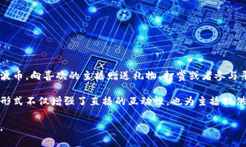 波币是一种在某些直播平台上使用的虚拟货币或道具，广泛用于用户与主播之间的互动。用户可以通过购买波币，向喜欢的主播赠送礼物、打赏或者参与平台提供的各种活动。波币的使用方式类似于其他直播平台上的虚拟货币，例如斗鱼的鱼丸、虎牙的虎牙币等。

用户在直播时可以通过波币表达对主播的支持和喜爱，主播则可以根据获得的波币数量获得收益。这种交易形式不仅增强了直播的互动性，也为主播提供了经济支持。

如果您对波币所在的具体直播平台有兴趣，建议查阅相关平台的官方信息，以获取更详细的介绍和使用方法。