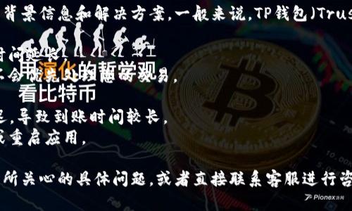 很抱歉，您的问题似乎涉及具体的区块链或加密钱包操作，而这需要明确的背景信息和解决方案。一般来说，TP钱包（Trust Wallet）或类似的钱包发生到账问题时，可能是由以下几个原因造成的：

1. **网络拥堵**：区块链网络在高峰时段可能会拥堵，从而导致交易确认时间延长。
2. **交易费用不足**：如果您在发送交易时选择的手续费过低，矿工可能不会优先处理您的交易。
3. **错误的地址**：检查您发送资金的地址是否正确，确保没有输入错误。
4. **区块链确认问题**：有时，对于新添加的功能或Token，可能会出现延迟，导致到账时间较长。
5. **钱包或应用故障**：可能是您使用的钱包应用出现了问题，尝试更新或重启应用。

如果您希望获取更具体的帮助，请确认您使用的具体钱包、交易细节以及您所关心的具体问题，或者直接联系客服进行咨询。