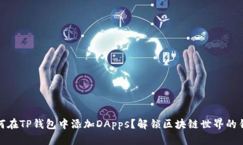 如何在TP钱包中添加DApps？解锁区块链世界的钥匙