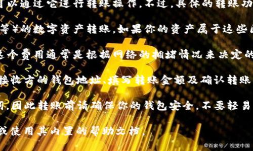 TP钱包（TokenPocket）是一款支持多种区块链资产管理的钱包应用，用户可以通过它进行转账操作。不过，具体的转账功能主要取决于以下几个方面：

1. **支持的区块链**：TP钱包支持多种区块链（例如Ethereum、TRON、EOS等）的数字资产转账。如果你的资产属于这些区块链，并且你拥有相应的私钥或助记词，那么你可以通过TP钱包进行转账。

2. **网络费用**：在进行转账时，用户需要支付一定的网络费用（Gas费），这个费用通常是根据网络的拥堵情况来决定的。因此，请确保你的钱包中有足够的代币来支付转账费用。

3. **转账步骤**：一般来说，转账操作的步骤包括选择要转账的资产、输入接收方的钱包地址、填写转账金额及确认转账等步骤。每一步都需要仔细检查，以避免发送错误的资产。

4. **安全性**：TP钱包是一款非托管钱包，用户需要自己保管私钥和助记词，因此转账前请确保你的钱包安全，不要轻易泄露相关信息。

如果你想更深入了解TP钱包的转账功能和具体操作，可以查阅其官方网站或使用其内置的帮助文档。