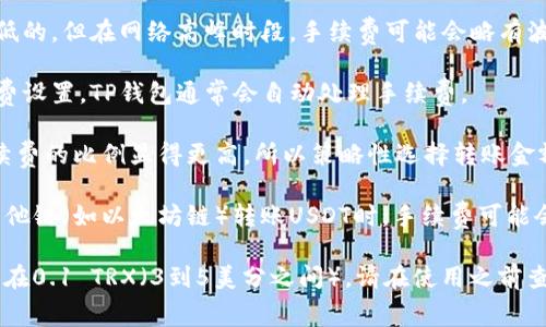 在使用TP钱包（TokenPocket Wallet）进行波场链（Tron）转账USDT（Tether）时，手续费的具体信息会因多个因素而有所不同，包括：

1. **网络拥堵情况**：波场链的手续费通常是比较低的，但在网络高峰时段，手续费可能会略有波动。
  
2. **钱包设置**：不同的钱包可能会有不同的手续费设置。TP钱包通常会自动处理手续费。

3. **转账金额**：有时候，在较小的转账金额中，手续费的比例显得更高，所以策略性选择转账金额也很重要。

4. **选择的链**：确保您选择的是波场链，因为在其他链（如以太坊链）转账USDT时，手续费可能会更高。

一般来说，波场链的USDT转账手续费相对便宜，通常在0.1 TRX（3到5美分之间）。请在使用之前查看TP钱包的具体手续费信息，以便做出明确的决定。