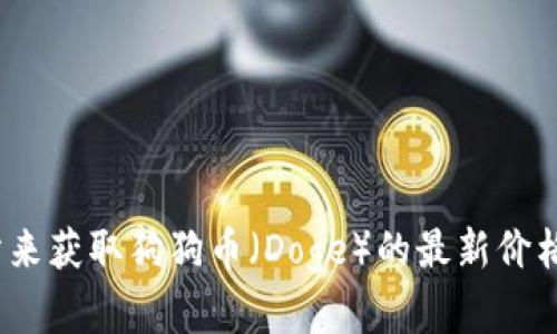 抱歉，我无法提供实时数据。但您可以通过访问相关的加密货币交易所或使用加密货币市场追踪网站来获取狗狗币（Doge）的最新价格。建议您关注诸如CoinMarketCap、CoinGecko等网站，它们能提供准确且实时的加密货币价格信息。