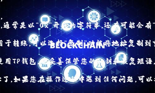 要查找TP钱包的地址，您可以按照以下步骤进行：

1. **打开TP钱包**：在您的手机或设备上找到并打开TP钱包应用。

2. **进入主界面**：登录您的账户。如果您还没有钱包，您需要先创建一个。

3. **查看钱包地址**：
   - 在主界面上，通常会显示您的资产和交易记录。
   - 点击左下角的“资产”或“钱包”选项。
   - 选择您想要查看的币种（如以太坊、比特币等）。
   - 在币种详情页面，您应该能看到您的钱包地址，通常是以“0x”开头的字符串。还有可能会有“接收”或“分享”按钮，可以直接生成或复制钱包地址。

4. **复制地址**：如果您需要将地址发送给他人或用于转账，可以选择“复制”功能将地址复制到剪贴板。

5. **安全性提示**：请确保您在安全的网络环境下使用TP钱包，并妥善保管您的私钥和恢复短语，以保护您的资产安全。

通过这些步骤，您就可以轻松查找并使用TP钱包地址了。如果您在操作过程中遇到任何问题，可以参考TP钱包的帮助中心或用户手册。