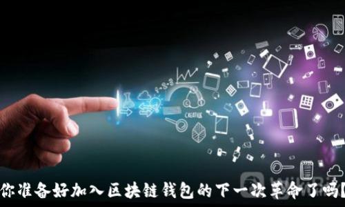   
你准备好加入区块链钱包的下一次革命了吗？