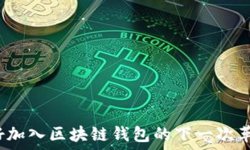   
你准备好加入区块链钱包的下一次革命了吗？