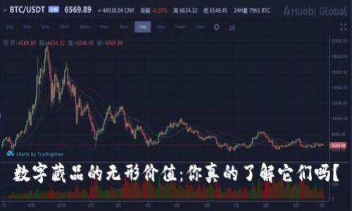 数字藏品的无形价值：你真的了解它们吗？