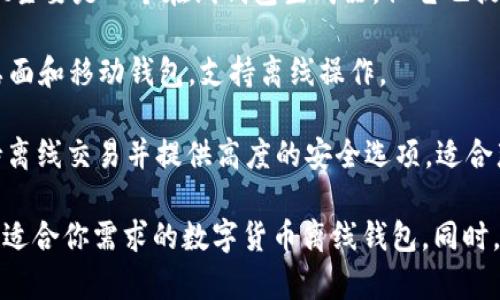 数字货币离线钱包的公司有很多，以下是一些知名的提供离线钱包服务的公司和项目：

1. **Ledger** - Ledger是一家以硬件钱包著称的公司，拥有Ledger Nano S和Ledger Nano X等产品，可以安全地存储多种数字货币。

2. **Trezor** - Trezor是另一家知名的硬件钱包制造商，提供安全性高的离线存储解决方案。

3. **Coldcard** - Coldcard是一款专注于比特币的硬件钱包，提供高水平的安全性和隐私保护。

4. **KeepKey** - KeepKey也是一种硬件钱包，尽管在市场上的曝光率不如Ledger和Trezor，但仍然提供了不错的安全性。

5. **MyEtherWallet (MEW)** - 虽然MyEtherWallet主要是一个在线钱包生成器，但它也提供离线生成和管理以太坊钱包的方法。

6. **Exodus** - Exodus钱包是一款兼容多个平台的桌面和移动钱包，支持离线操作。

7. **Armory** - Armory是一个比特币钱包软件，支持离线交易并提供高度的安全选项，适合那些对安全性要求极高的用户。

了解更多关于这些公司和产品的信息，可以帮助你选择最适合你需求的数字货币离线钱包。同时，确保在进行交易或存储数字货币时采取必要的安全措施。