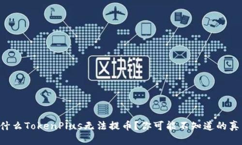 为什么TokenPlus无法提币？你可能不知道的真相！