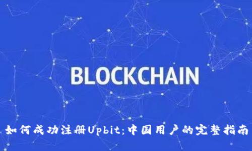 如何成功注册Upbit：中国用户的完整指南