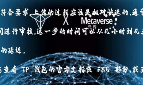 上传 logo 到 TP 钱包的时间可能会有所不同，具体时间取决于几个因素，包括接口的响应速度、网络连接情况以及 TP 钱包的审核过程。一般来说，以下是一些可能影响时间的因素：

1. **上传过程**：通常在上传 logo 的过程中，如果文件大小和格式符合要求，上传的过程应该是相对快速的，通常在几分钟内完成。

2. **审核时间**：一旦 logo 上传成功，TP 钱包可能需要一定的时间进行审核。这一步的时间可以从几小时到几天不等，具体取决于钱包的处理速度和审核流程。

3. **网络状况**：如果网络连接不稳定，可能会导致上传和审核进度的延迟。

如果您想了解更多有关 TP 钱包 logo 上传时间的具体信息，建议您查看 TP 钱包的官方支持或 FAQ 部分，或直接联系他们的客服。