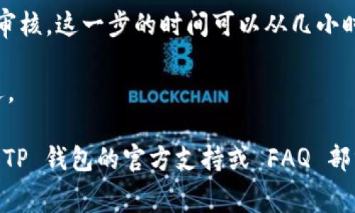 上传 logo 到 TP 钱包的时间可能会有所不同，具体时间取决于几个因素，包括接口的响应速度、网络连接情况以及 TP 钱包的审核过程。一般来说，以下是一些可能影响时间的因素：

1. **上传过程**：通常在上传 logo 的过程中，如果文件大小和格式符合要求，上传的过程应该是相对快速的，通常在几分钟内完成。

2. **审核时间**：一旦 logo 上传成功，TP 钱包可能需要一定的时间进行审核。这一步的时间可以从几小时到几天不等，具体取决于钱包的处理速度和审核流程。

3. **网络状况**：如果网络连接不稳定，可能会导致上传和审核进度的延迟。

如果您想了解更多有关 TP 钱包 logo 上传时间的具体信息，建议您查看 TP 钱包的官方支持或 FAQ 部分，或直接联系他们的客服。