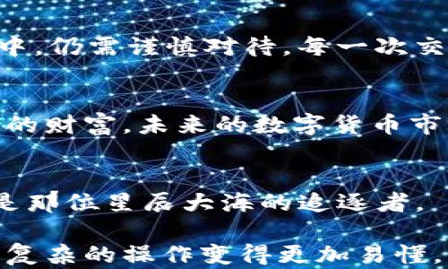 
钱在交易所和TP钱包之间的微妙舞蹈，你准备好了吗？

交易所, TP钱包, 数字货币, 转账/guanjianci

引言：数字货币的魔术师——交易所与TP钱包
在数字货币的世界里，交易所就像是一位魔术师，拥有着无穷的资金和交易机会，而TP钱包则是那位守护宝藏的骑士，为我们的资产保驾护航。在这场金融的盛宴中，如何将交易所的钱安全转移到TP钱包，就成了许多投资者心中的一道难题。本文将揭开这场“微妙舞蹈”的秘辛，让你在资金转移的道路上游刃有余。

第一部分：交易所——数字资产的集市
想象一下，交易所就像是一个熙熙攘攘的集市，各类数字货币在这里交易，价格波动就像集市上叫卖的小贩，一会儿高兴一会儿愁。这里不仅有比特币、以太坊，还汇聚了无数新兴币种。每一笔交易都像是一场精彩的表演，吸引着众多投资者参与其中。

第二部分：TP钱包——数字财富的保险箱
TP钱包恰如一个坚固的保险箱，把你的数字资产锁在里面，除了你，没人能随意打开。它将私钥牢牢握在手中，就像是你手中温暖的车钥匙，只有你知道如何使用。在这个动态变化的市场中，安全性显得尤为重要，TP钱包为你的投资提供了一份放心。

第三部分：从交易所转账到TP钱包的步骤
转账的过程像是在悠长的河流上划船。首先，你需要在交易所中找到“提币”或“提现”的选项，选择你要转移的数字货币。接着输入TP钱包的地址，这一步就像是为你的船选择了正确的航道，确保不会迷失方向。最后，确认交易，犹如握紧船桨向前划去，随着确认信号，资金将顺利流向你的TP钱包。

第四部分：转账过程中的注意事项
在划船的过程中，总会遇到一些暗礁，转账也不例外。首先，确保你的TP钱包地址准确无误，任何一个字符的偏差都有可能导致资金的丢失。其次，了解交易的手续费，手续费就像是航行中的燃油费用，把它算在内才能顺利到达目的地。

第五部分：成功转账后的心态调整
资金到账后，这种感觉就像完成了一次刺激的冒险。心中充满了成就感，但同时也要保持冷静。成功的转账虽然让你开心不已，但在未来的投资中，仍需谨慎对待，每一次交易都是一次新的挑战。

第六部分：总结与展望
在交易所与TP钱包之间的资金转移，就像是在数字货币领域中掌握了一个技能。从初学者到成熟的投资者，每一次转账的经历都将成为你成长的财富。未来的数字货币市场充满了不确定性，保持学习的态度，迎接新的挑战，将会带你走向更广阔的天地。

结束语：每一次转账，都是一次新的旅程
让我们再次回顾这场微妙的舞蹈，从交易所到TP钱包，我们已经学会了其中的奥秘。记住，数字货币的世界如同一片星空，璀璨而神秘，而你，正是那位星辰大海的追逐者。

以上是关于如何在交易所转账到TP钱包的详细内容大纲。通过形象化的比喻与细腻的描绘，力求营造一种亲切而富有感染力的阅读体验，使得复杂的操作变得更加易懂。