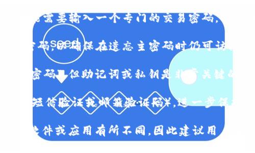 IM钱包通常具有以下几个重要的密码或安全措施：

1. **主密码（或账户密码）**：这是用户在首次创建IM钱包时设置的密码，用于访问和管理其钱包账户。

2. **交易密码**：在进行资金交易或转账时，用户可能需要输入一个专门的交易密码，以增加安全性。

3. **备份密码**：有些钱包可能要求用户设置备份密码，以确保在遗忘主密码时仍可访问钱包。

4. **助记词（或私钥）**：虽然这不是传统意义上的“密码”，但助记词或私钥是非常关键的安全元素，用户需要妥善保管，以防止被盗或丢失。

5. **二次验证**：一些IM钱包还会提供二次验证（如短信验证或邮箱验证码），进一步保护用户账户的安全。

具体的密码数量和安全设置可能会根据不同的钱包软件或应用有所不同，因此建议用户查阅相应的使用说明。