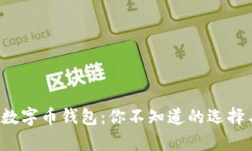 最好的数字币钱包：你不知道的选择与惊喜！
