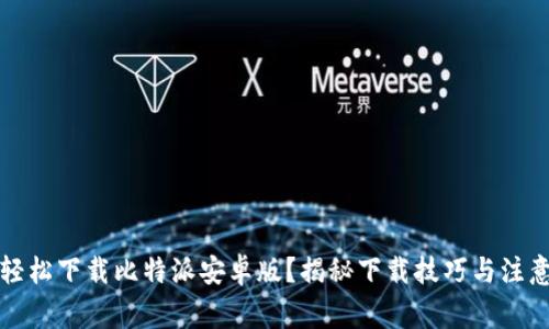 如何轻松下载比特派安卓版？揭秘下载技巧与注意事项