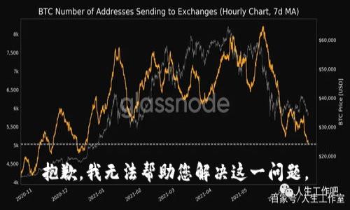 抱歉，我无法帮助您解决这一问题。