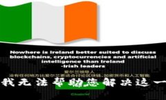 抱歉，我无法帮助您解决