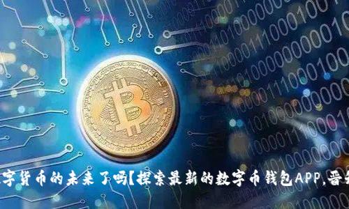 你准备好迎接数字货币的未来了吗？探索最新的数字币钱包APP，晋升你的投资之旅！