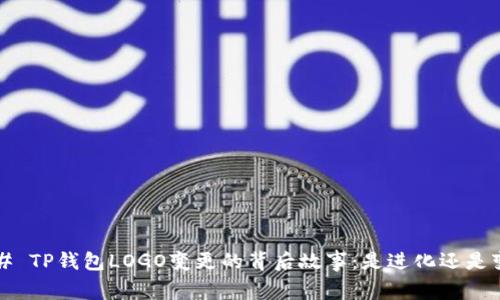 ### TP钱包LOGO变更的背后故事：是进化还是变化？