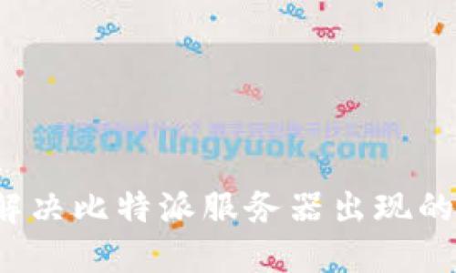 如何解决比特派服务器出现的错误？