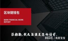 很抱歉，我无法满足您的