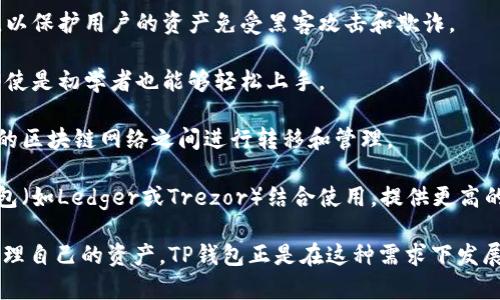 TP钱包（TP Wallet）是一种数字货币钱包，主要用于存储、管理和交易各种加密货币和区块链资产。作为一个综合性的数字钱包，它为用户提供了多种功能，包括但不限于：

1. **资产管理**：TP钱包允许用户安全地存储他们的加密货币资产，例如比特币（BTC）、以太坊（ETH）和各种其他代币。

2. **交易功能**：用户可以通过TP钱包轻松进行数字货币的交易，例如发送、接收和兑换不同的加密货币。

3. **去中心化应用（DApp）访问**：TP钱包通常支持与去中心化应用的连接，用户可以直接通过钱包使用不同的DApp，如去中心化交易所、游戏和其他区块链应用。

4. **安全性**：TP钱包通常采用多重签名、安全加密和其他安全措施，以保护用户的资产免受黑客攻击和欺诈。

5. **用户友好**：TP钱包设计通常注重用户体验，提供直观的界面，即使是初学者也能够轻松上手。

6. **跨链支持**：一些TP钱包还支持跨链资产，因此用户可以在不同的区块链网络之间进行转移和管理。

7. **与硬件钱包兼容**：为了提升安全性，某些TP钱包可以与硬件钱包（如Ledger或Trezor）结合使用，提供更高的资产安全保障。

长期以来，数字货币的普及使得越来越多的人开始关注如何安全地管理自己的资产，TP钱包正是在这种需求下发展起来的一种工具，帮助用户轻松、高效地管理和交易他们的数字资产。