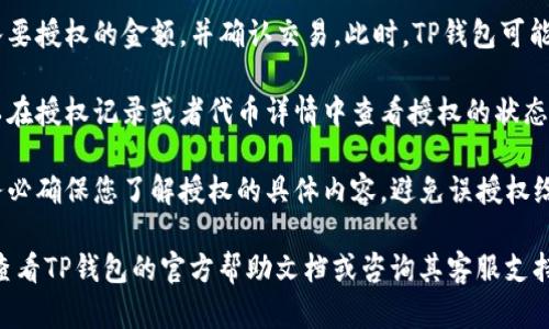 要在TP钱包（TokenPocket）中找到代币授权的相关设置，您可以根据以下步骤操作：

1. **启动TP钱包应用**：首先，确保您已经下载并安装了TP钱包应用，并且已经创建或导入了您的钱包。

2. **进入钱包界面**：打开TP钱包后，您会看到您的钱包余额和各种代币的信息。

3. **选择代币**：在钱包界面中，找到您要进行授权的代币。通常，您可以通过搜索功能来快速找到该代币。

4. **点击代币设置**：进入该代币的详细信息页面，您通常会看到“转账”、“授权”等功能。点击“授权”选项。

5. **授权操作**：在授权页面，您需要输入要授权的金额，并确认交易。此时，TP钱包可能会提示您确认交易，并收取相应的手续费。

6. **查看授权状态**：完成授权后，您可以在授权记录或者代币详情中查看授权的状态。

7. **注意安全**：在进行代币授权时，请务必确保您了解授权的具体内容，避免误授权给不明的合约。

如果您在上述步骤中遇到任何问题，可以查看TP钱包的官方帮助文档或咨询其客服支持以获取更多信息。