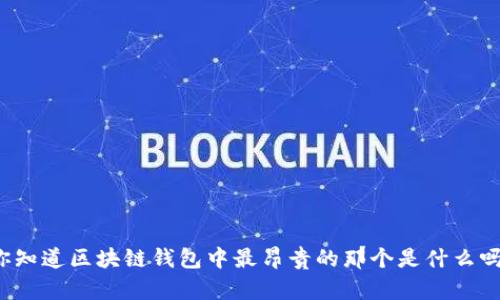 你知道区块链钱包中最昂贵的那个是什么吗？