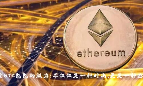 探索BTC包包的魅力：不仅仅是一种时尚，更是一种态度？