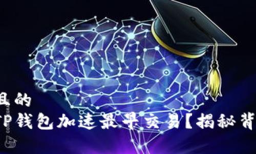 易于理解且的
如何利用TP钱包加速最早交易？揭秘背后的秘密！