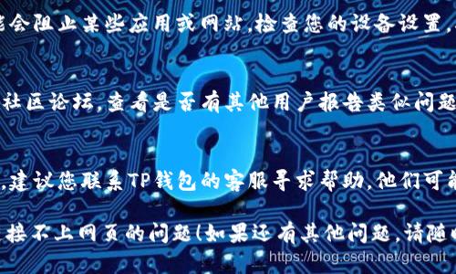 在这种情况下，您可以尝试以下几个步骤来解决TP钱包链接不上网页的问题：

1. **检查网络连接**：
   - 确保您的设备连接到互联网。尝试打开其他网站来确认网络是否正常。

2. **重启TP钱包**：
   - 完全关闭TP钱包应用，然后重新打开。尝试重新链接网页，看是否能解决问题。

3. **清除缓存和数据**：
   - 如果您使用的是手机应用，考虑清除应用的缓存和数据。进入设置应用TP钱包存储清除缓存。

4. **更新应用**：
   - 检查TP钱包是否有更新版本。前往应用商店查看是否有可用的更新。

5. **更换浏览器**：
   - 如果您在使用网页版TP钱包，尝试更换其他浏览器。

6. **使用VPN**：
   - 在某些地区，访问某些网站可能会受到限制。尝试使用VPN连接到其他地区的服务器。

7. **检查防火墙和安全设置**：
   - 有时候，防火墙或安全软件可能会阻止某些应用或网站。检查您的设备设置，确保TP钱包和网页链接没有被拦截。

8. **查看TP钱包官网或社区**：
   - 访问TP钱包的官方网站或相关社区论坛，查看是否有其他用户报告类似问题，或者是否有官方的解决方案或公告。

9. **联系客服**：
   - 如果以上方法均无法解决问题，建议您联系TP钱包的客服寻求帮助，他们可能会提供进一步的指导。

希望以上方法能帮助您解决TP钱包链接不上网页的问题！如果还有其他问题，请随时问我。