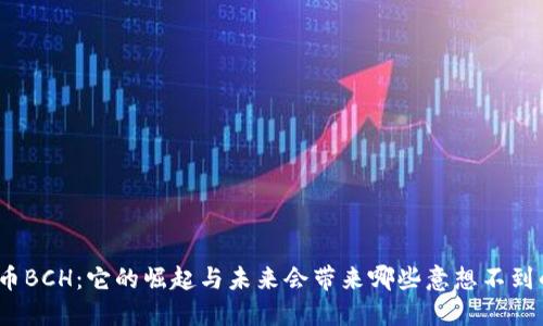 数字货币BCH：它的崛起与未来会带来哪些意想不到的变化？