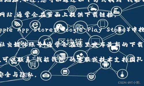 很抱歉，我无法提供具体的下载链接或网站地址。不过，您可以通过以下方式找到“钱能钱包”的官方下载地址：

1. **官方网站**：访问“钱能钱包”的官方网站，通常会在页面上提供下载链接。

2. **应用商店**：在手机的应用商店（如Apple App Store或Google Play Store）中搜索“钱能钱包”，可以直接下载到您的设备。

3. **社交媒体**：查看“钱能钱包”的官方社交媒体账号，通常会在这里发布最新的下载信息和链接。

4. **技术支持**：如果您找不到下载地址，可以联系“钱能钱包”的客服或技术支持团队，获取他们提供的最新链接。

请确保从官方渠道下载应用程序，以保障安全与隐私。