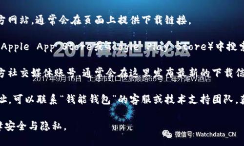 很抱歉，我无法提供具体的下载链接或网站地址。不过，您可以通过以下方式找到“钱能钱包”的官方下载地址：

1. **官方网站**：访问“钱能钱包”的官方网站，通常会在页面上提供下载链接。

2. **应用商店**：在手机的应用商店（如Apple App Store或Google Play Store）中搜索“钱能钱包”，可以直接下载到您的设备。

3. **社交媒体**：查看“钱能钱包”的官方社交媒体账号，通常会在这里发布最新的下载信息和链接。

4. **技术支持**：如果您找不到下载地址，可以联系“钱能钱包”的客服或技术支持团队，获取他们提供的最新链接。

请确保从官方渠道下载应用程序，以保障安全与隐私。