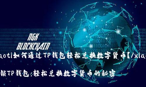xiaoti如何通过TP钱包轻松兑换数字货币？/xiaoti

解锁TP钱包：轻松兑换数字货币的秘密
