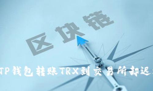 为何你的TP钱包转账TRX到交易所却迟迟未到账？