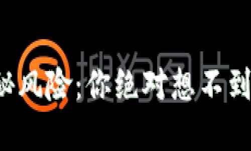 TP钱包的隐秘风险：你绝对想不到的潜在威胁！