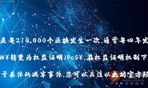 以太坊（Ethereum, ETH）并不像比特币那样有固定的减半时间表。比特币的减半事件是每210,000个区块发生一次，通常每四年发生一次。而以太坊在2016年推出时没有设定具体的减半机制。

以太坊网络在2022年进行了重大升级，称为“合并”（Merge），将网络从工作量证明（PoW）转变为权益证明（PoS）。在权益证明机制下，ETH的发行没有固定的减半事件，但会根据网络的需求和参与者的质押行为进行调整。

如果您想知道以太坊的发行机制或价格走势，建议查看相关的市场分析和研究资料。对于具体的减半事件，您可以关注以太坊官方频道或相关社区以获取最新信息。