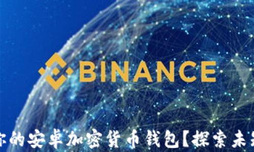 
如何选择最适合你的安卓加密货币钱包？探索未知的数字财富之旅