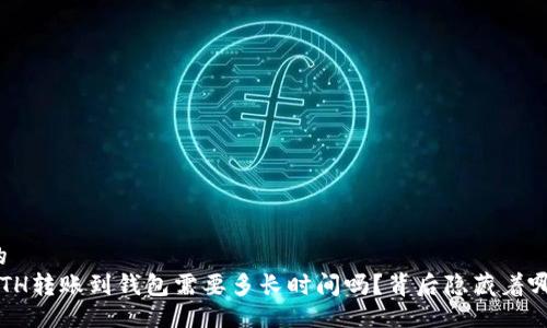 易于且的  
你知道ETH转账到钱包需要多长时间吗？背后隐藏着哪些秘密？