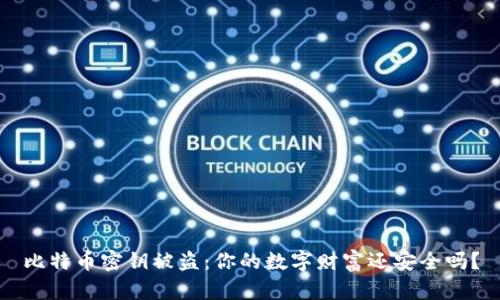 比特币密钥被盗：你的数字财富还安全吗？
